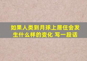 如果人类到月球上居住会发生什么样的变化 写一段话